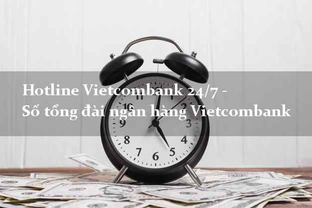 Hotline Vietcombank 24/7 - Số tổng đài ngân hàng Vietcombank Hotline Vietcombank 24/7 - Số tổng đài ngân hàng Vietcombank