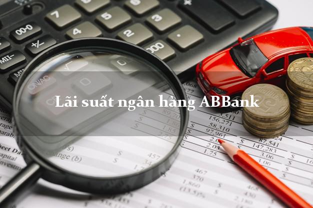 Lãi suất ngân hàng ABBank tháng 7 2025 Lãi suất ngân hàng ABBank