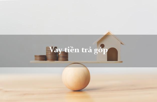 Vay tiền trả góp không lãi suất Vay tiền trả góp