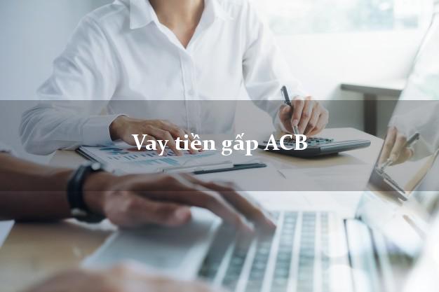 Vay tiền gấp ACB Mới nhất Vay tiền gấp ACB Mới nhất