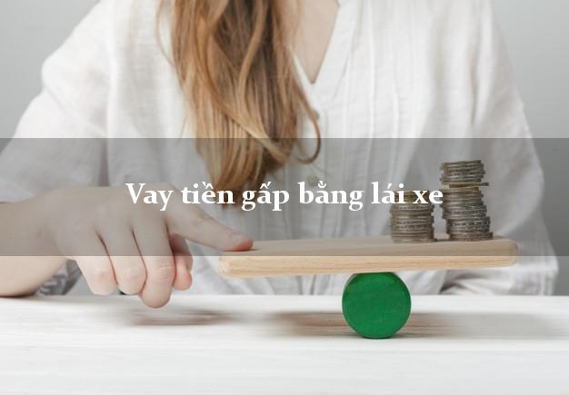 Vay tiền gấp bằng lái xe Nhanh nhất Vay tiền gấp bằng lái xe Nhanh nhất