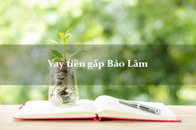 Vay tiền gấp Bảo Lâm Lâm Đồng Vay tiền gấp Bảo Lâm Lâm Đồng