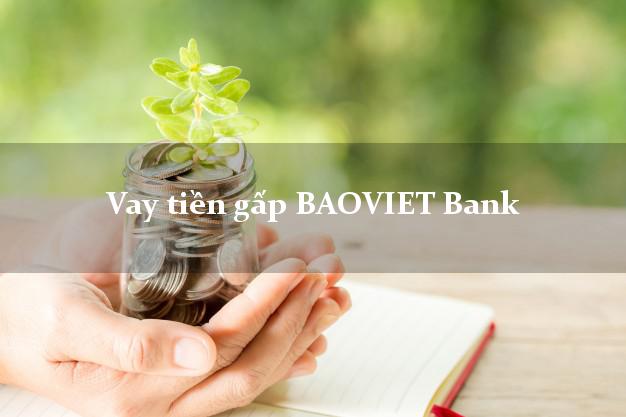 Vay tiền gấp BAOVIET Bank Mới nhất Vay tiền gấp BAOVIET Bank Mới nhất