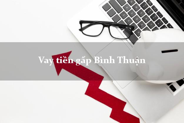 Vay tiền gấp Bình Thuận Vay tiền gấp Bình Thuận