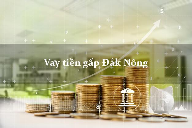 Vay tiền gấp Đắk Nông Vay tiền gấp Đắk Nông