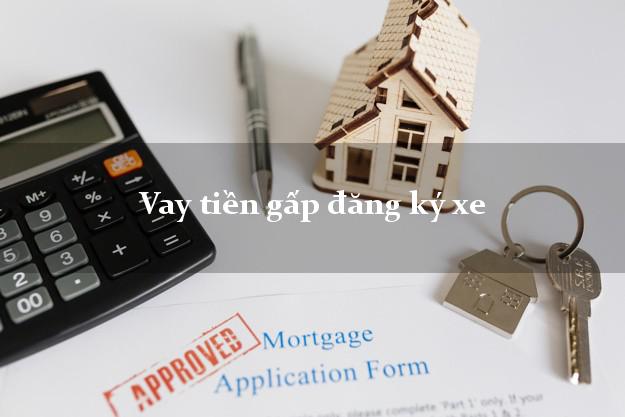 Vay tiền gấp đăng ký xe Nhanh nhất Vay tiền gấp đăng ký xe Nhanh nhất