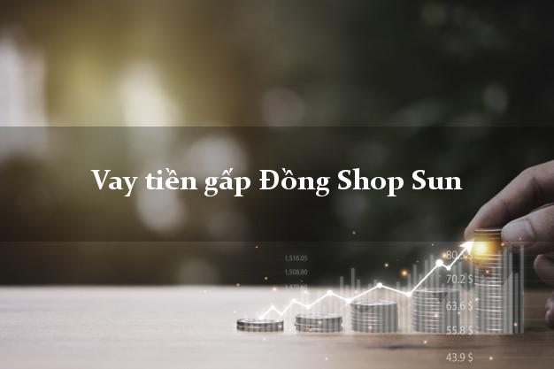 Vay tiền gấp Đồng Shop Sun Online Vay tiền gấp Đồng Shop Sun Online