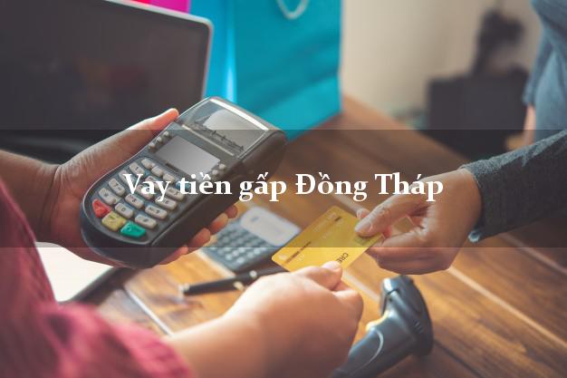 Vay tiền gấp Đồng Tháp Vay tiền gấp Đồng Tháp