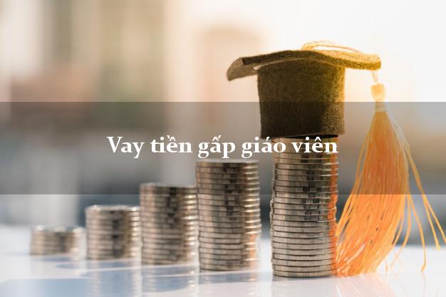 Vay tiền gấp giáo viên Nhanh nhất Vay tiền gấp giáo viên Nhanh nhất
