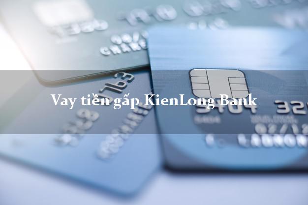 Vay tiền gấp KienLong Bank Mới nhất Vay tiền gấp KienLong Bank Mới nhất