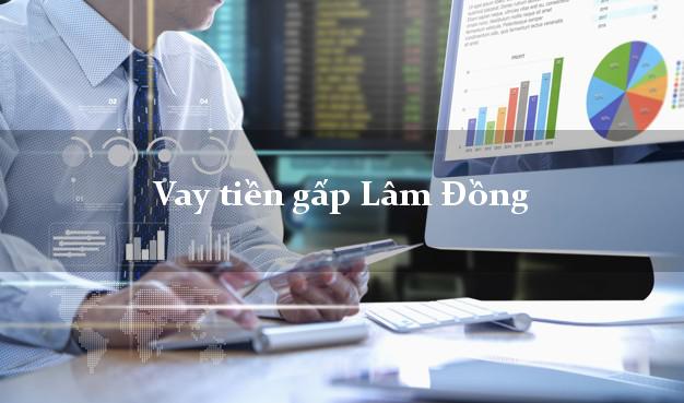 Vay tiền gấp Lâm Đồng Vay tiền gấp Lâm Đồng