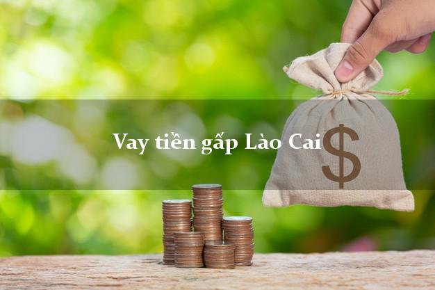 Vay tiền gấp Lào Cai Vay tiền gấp Lào Cai