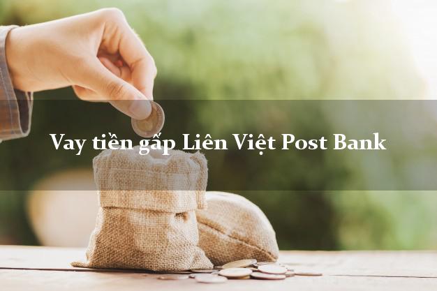 Vay tiền gấp Liên Việt Post Bank Mới nhất Vay tiền gấp Liên Việt Post Bank Mới nhất