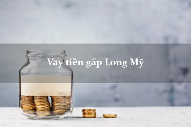 Vay tiền gấp Long Mỹ Hậu Giang Vay tiền gấp Long Mỹ Hậu Giang