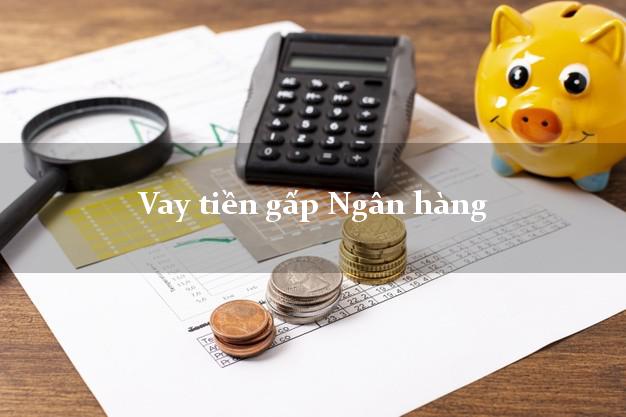 Vay tiền gấp Ngân hàng Nhanh nhất Vay tiền gấp Ngân hàng Nhanh nhất