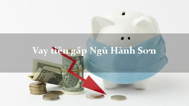 Vay tiền gấp Ngũ Hành Sơn Đà Nẵng Vay tiền gấp Ngũ Hành Sơn Đà Nẵng