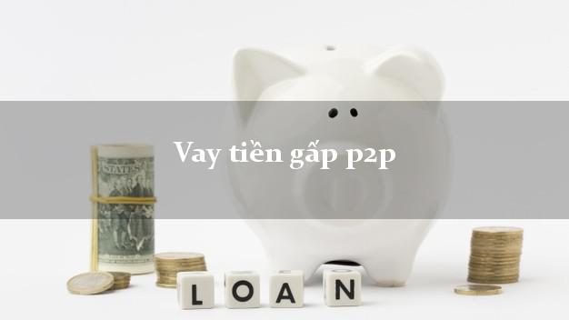 Vay tiền gấp p2p Nhanh nhất Vay tiền gấp p2p Nhanh nhất