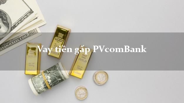 Vay tiền gấp PVcomBank Mới nhất Vay tiền gấp PVcomBank Mới nhất
