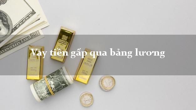Vay tiền gấp qua bảng lương Nhanh nhất Vay tiền gấp qua bảng lương Nhanh nhất