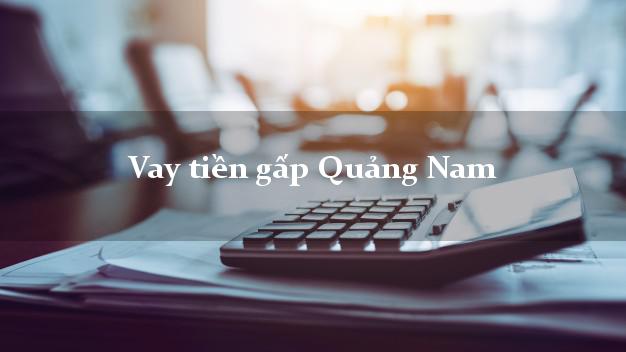 Vay tiền gấp Quảng Nam Vay tiền gấp Quảng Nam
