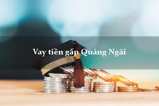 Vay tiền gấp Quảng Ngãi Vay tiền gấp Quảng Ngãi