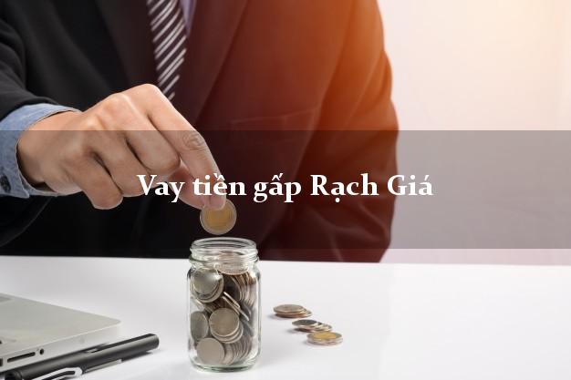 Vay tiền gấp Rạch Giá Kiên Giang Vay tiền gấp Rạch Giá Kiên Giang