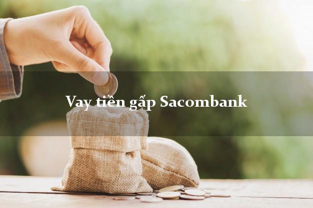 Vay tiền gấp Sacombank Mới nhất Vay tiền gấp Sacombank Mới nhất