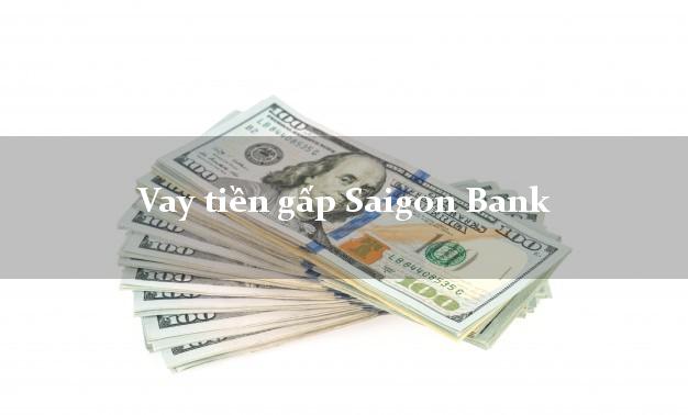 Vay tiền gấp Saigon Bank Mới nhất Vay tiền gấp Saigon Bank Mới nhất