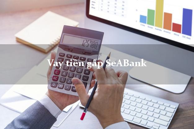 Vay tiền gấp SeABank Mới nhất Vay tiền gấp SeABank Mới nhất