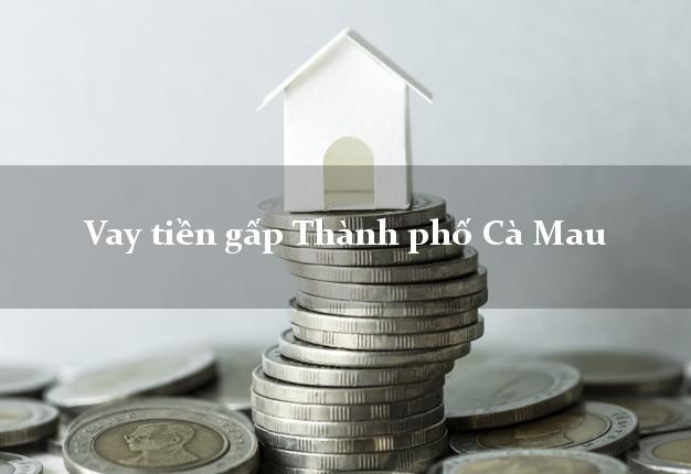 Vay tiền gấp Thành phố Cà Mau Vay tiền gấp Thành phố Cà Mau