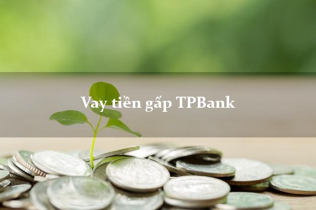 Vay tiền gấp TPBank Mới nhất Vay tiền gấp TPBank Mới nhất