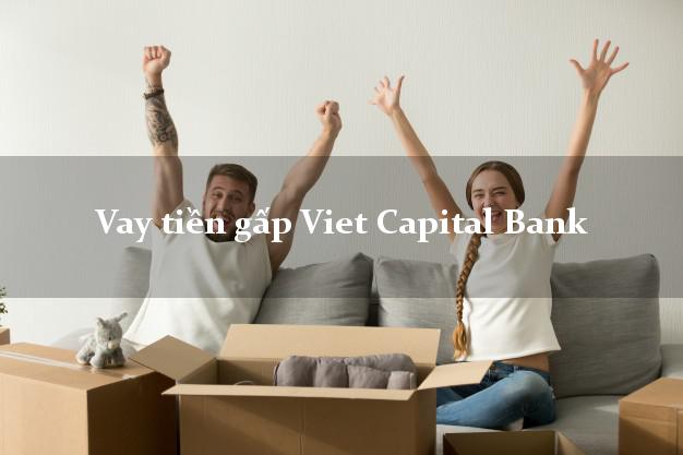 Vay tiền gấp Viet Capital Bank Mới nhất Vay tiền gấp Viet Capital Bank Mới nhất