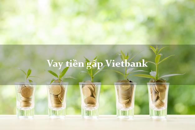 Vay tiền gấp Vietbank Mới nhất Vay tiền gấp Vietbank Mới nhất