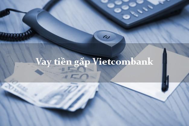 Vay tiền gấp Vietcombank Mới nhất Vay tiền gấp Vietcombank Mới nhất
