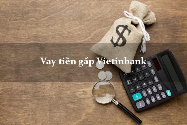 Vay tiền gấp Vietinbank Mới nhất Vay tiền gấp Vietinbank Mới nhất