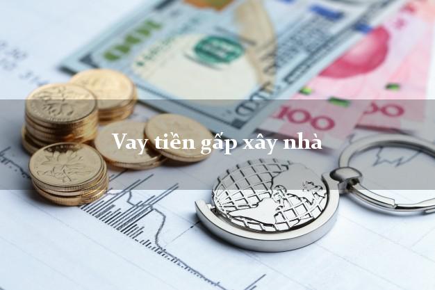 Vay tiền gấp xây nhà Nhanh nhất Vay tiền gấp xây nhà Nhanh nhất