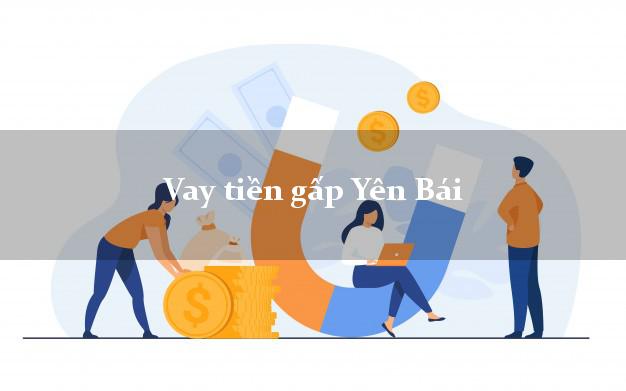 Vay tiền gấp Yên Bái Vay tiền gấp Yên Bái
